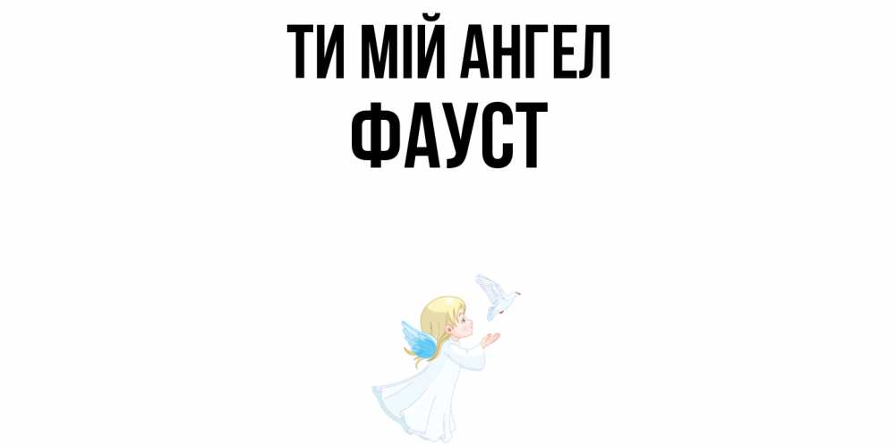 Открытка на каждый день з підписом, Фауст Ти мій ангел ангел, голубь Прикольна листівка з побажанням онлайн скачати безкоштовно 