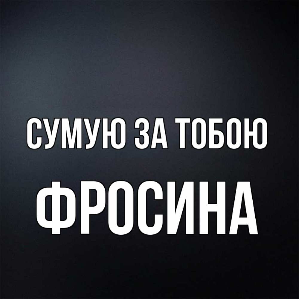 Открытка на каждый день з підписом, Фросина Сумую за тобою с подписью Прикольна листівка з побажанням онлайн скачати безкоштовно 