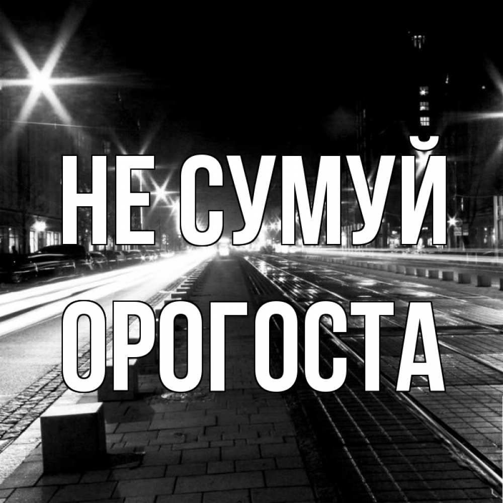 Открытка на каждый день з підписом, Орогоста Не сумуй ночной проспект Прикольна листівка з побажанням онлайн скачати безкоштовно 