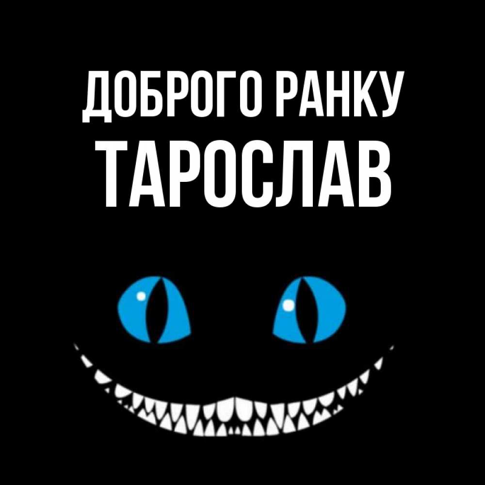 Открытка на каждый день з підписом, Тарослав Доброго ранку голубые глаза и зубки Прикольна листівка з побажанням онлайн скачати безкоштовно 