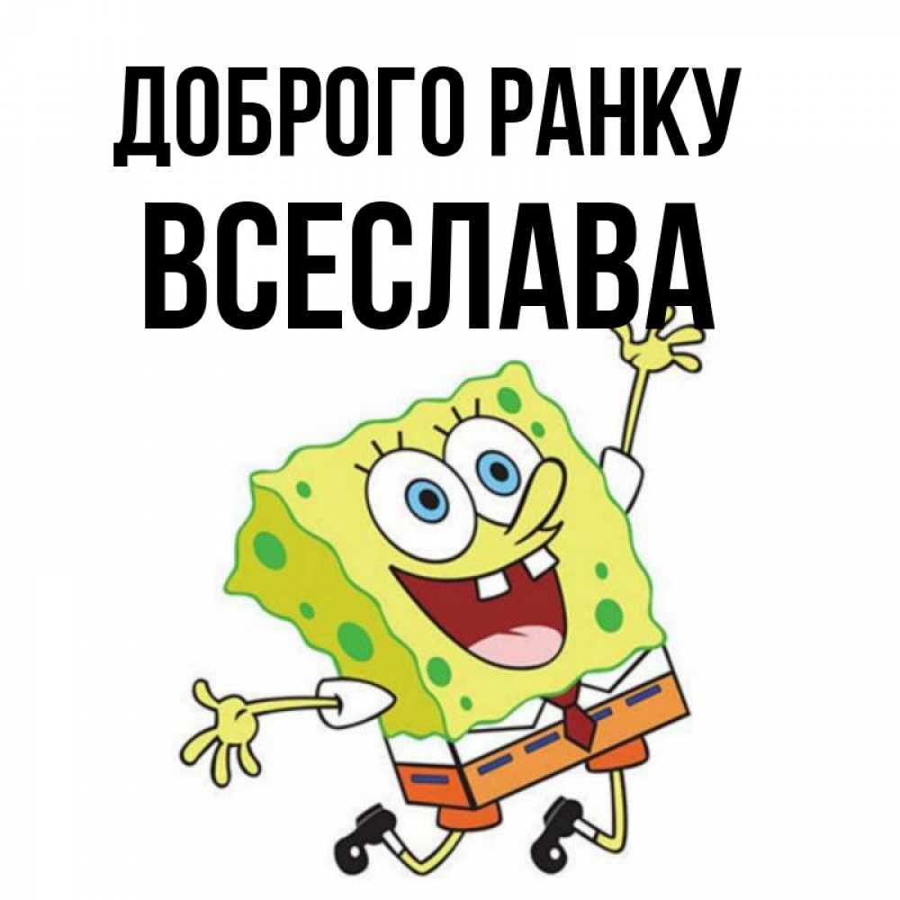 Открытка на каждый день з підписом, Всеслава Доброго ранку улыбающийся спанч Боб Прикольна листівка з побажанням онлайн скачати безкоштовно 
