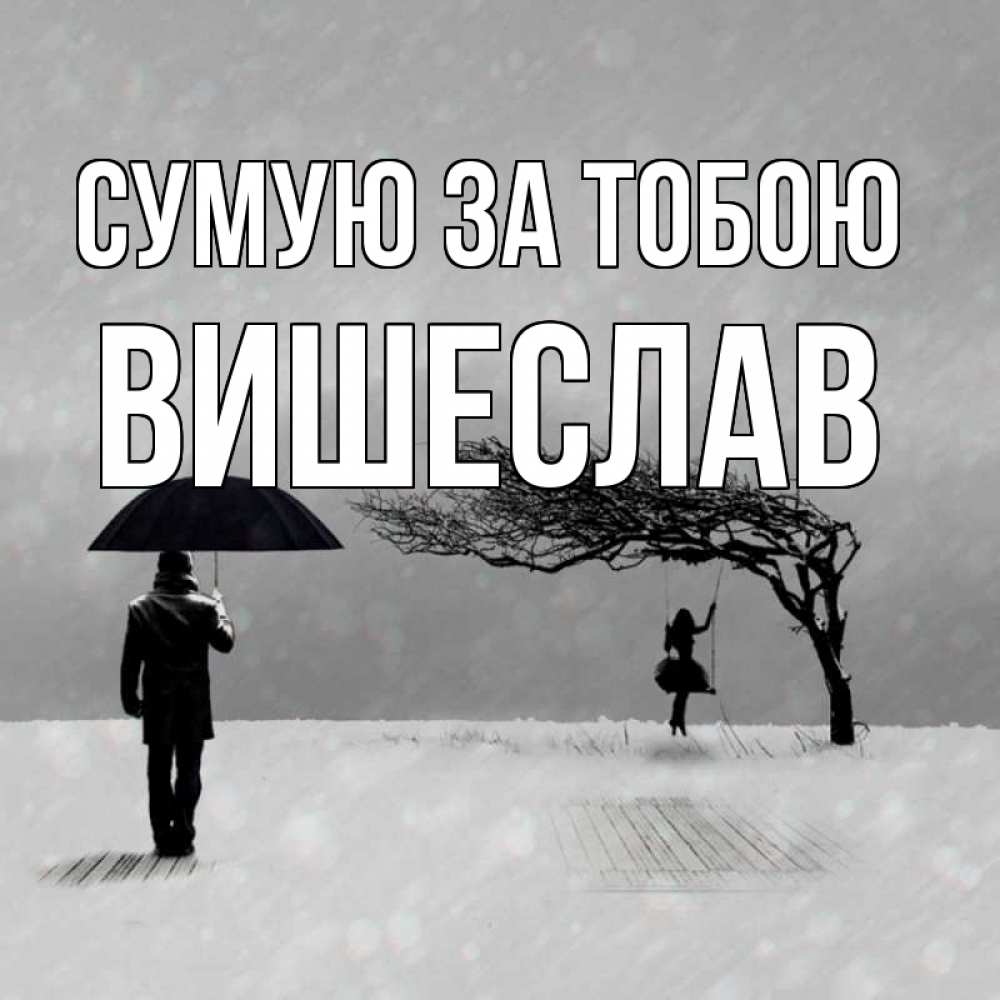 Открытка на каждый день з підписом, Вишеслав Сумую за тобою мужчина с зонтом Прикольна листівка з побажанням онлайн скачати безкоштовно 