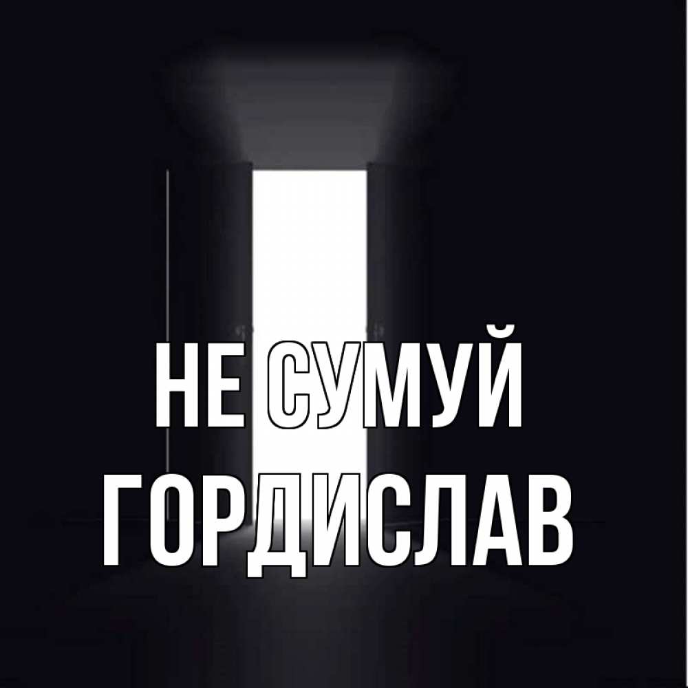 Открытка на каждый день з підписом, Гордислав Не сумуй открытая дверь Прикольна листівка з побажанням онлайн скачати безкоштовно 