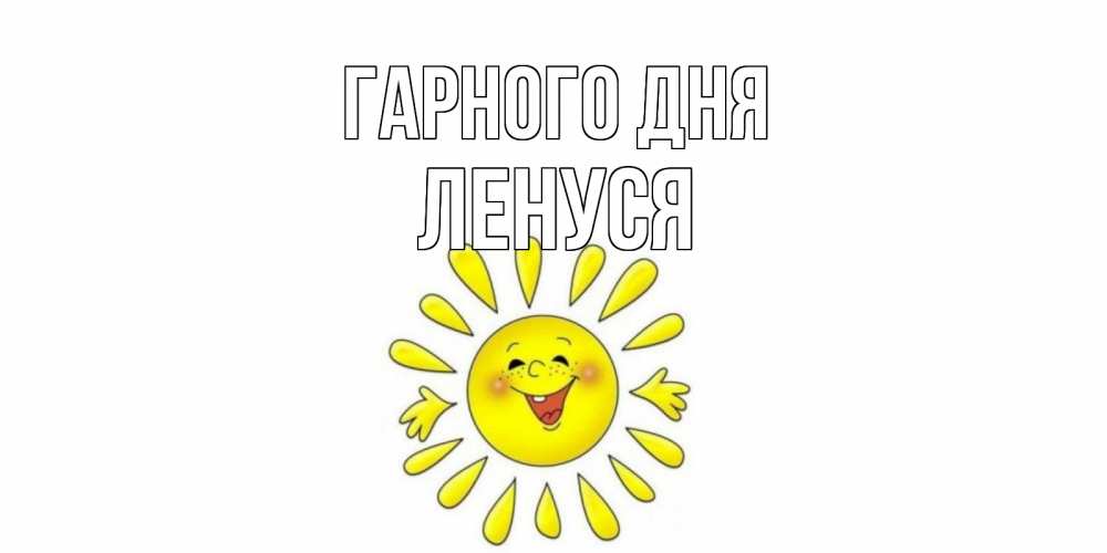 Открытка на каждый день з підписом, Ленуся Гарного дня открытка на каждый день Прикольна листівка з побажанням онлайн скачати безкоштовно 