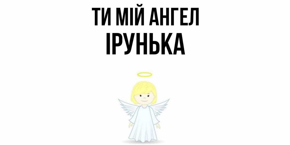 Открытка на каждый день з підписом, Ірунька Ти мій ангел ангел Прикольна листівка з побажанням онлайн скачати безкоштовно 