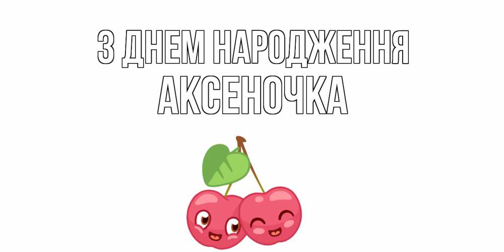 Открытка на каждый день з підписом, Аксеночка З Днем народження вишенки Прикольна листівка з побажанням онлайн скачати безкоштовно 