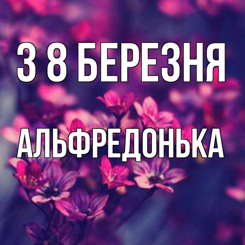 Открытка на каждый день з підписом, Альфредонька З 8 БЕРЕЗНЯ небольшие цветы 1 Прикольна листівка з побажанням онлайн скачати безкоштовно 