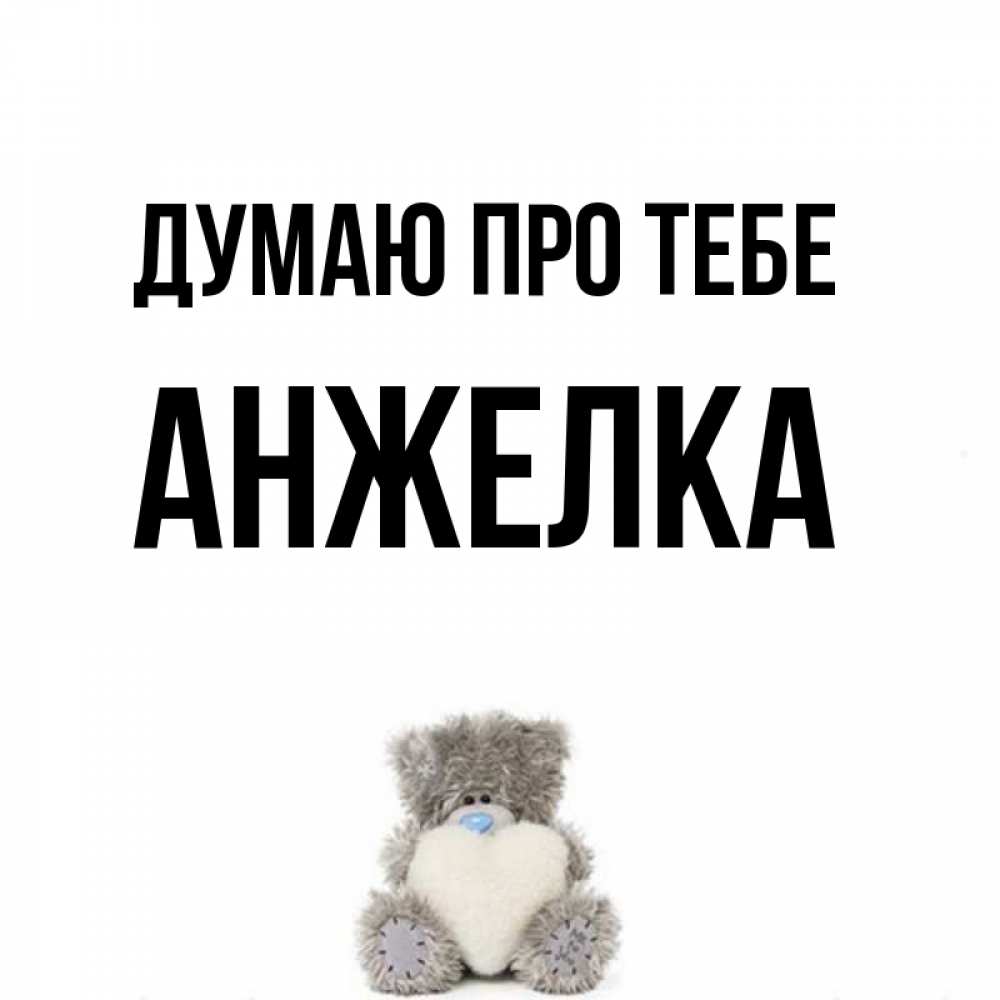 Открытка на каждый день з підписом, Анжелка Думаю про тебе тедди с сердечком для любимой Прикольна листівка з побажанням онлайн скачати безкоштовно 