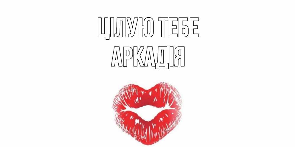 Открытка на каждый день з підписом, Аркадія Цілую тебе поцелуй Прикольна листівка з побажанням онлайн скачати безкоштовно 