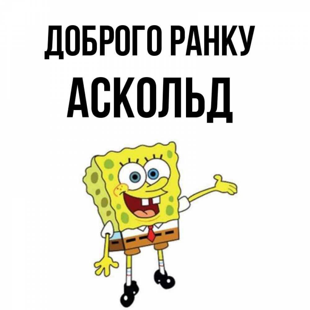 Открытка на каждый день з підписом, Аскольд Доброго ранку губка боб улыбается Прикольна листівка з побажанням онлайн скачати безкоштовно 