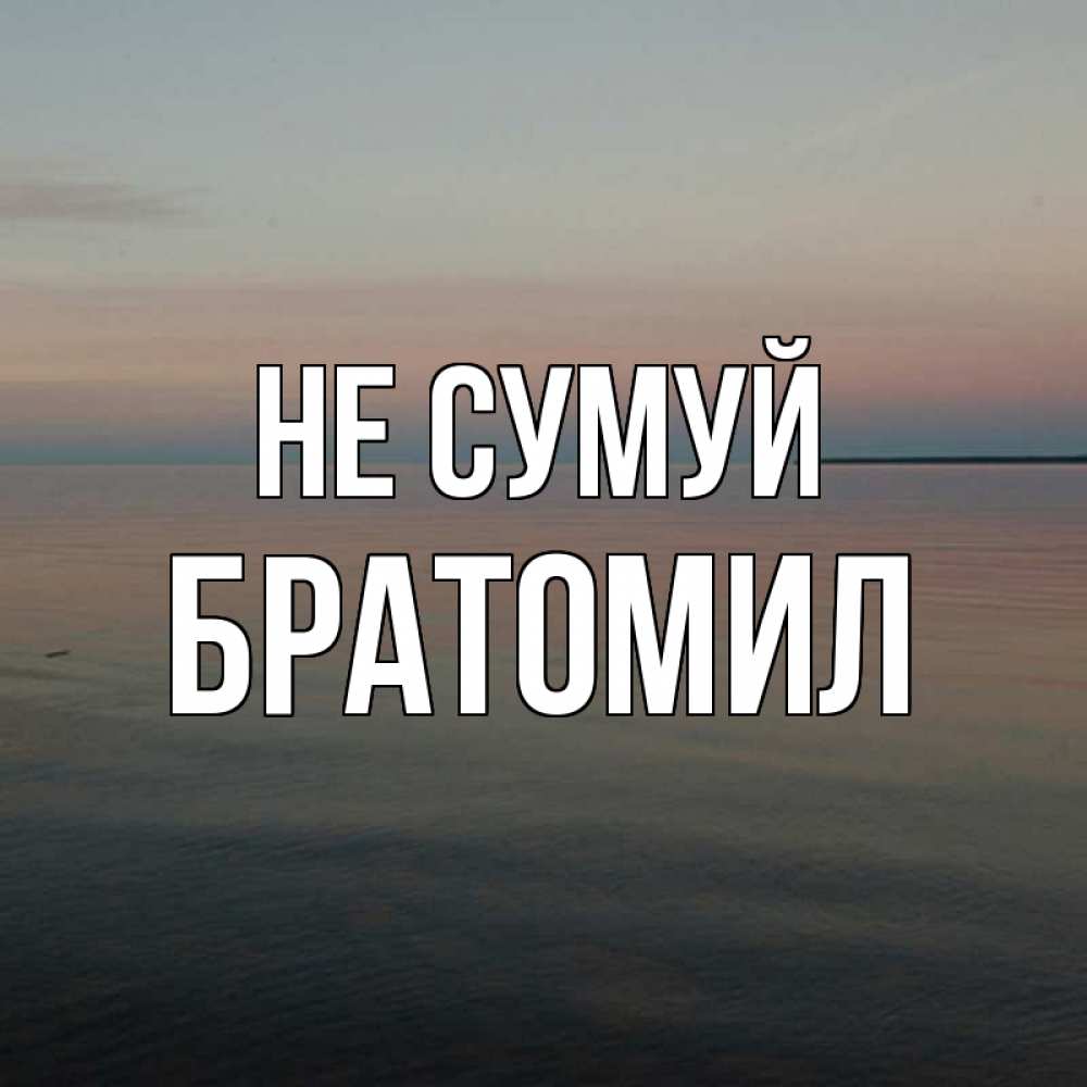 Открытка на каждый день з підписом, Братомил Не сумуй водная гладь Прикольна листівка з побажанням онлайн скачати безкоштовно 