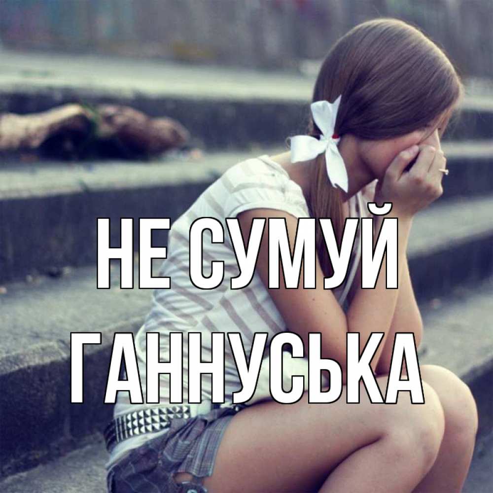 Открытка на каждый день з підписом, Ганнуська Не сумуй длинные волосы и белый бант Прикольна листівка з побажанням онлайн скачати безкоштовно 
