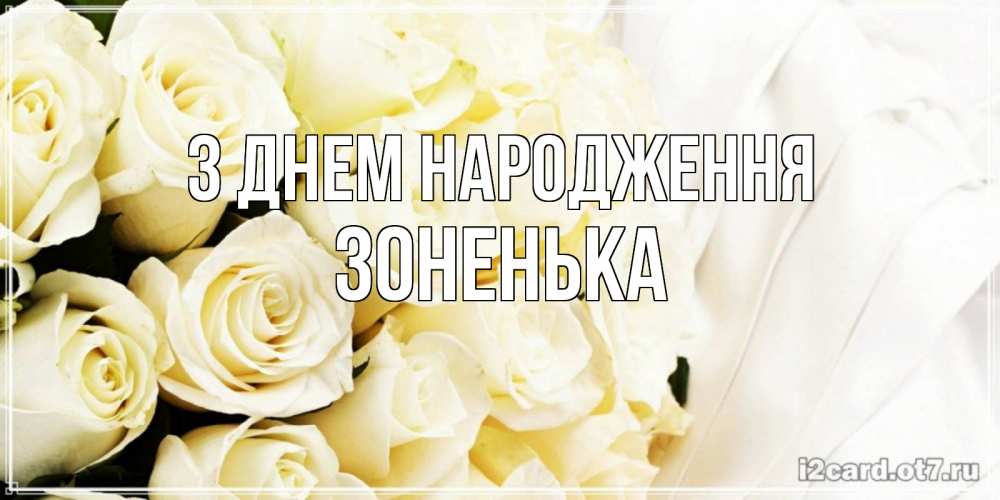 Открытка на каждый день з підписом, Зоненька З Днем народження белые розы в букете Прикольна листівка з побажанням онлайн скачати безкоштовно 