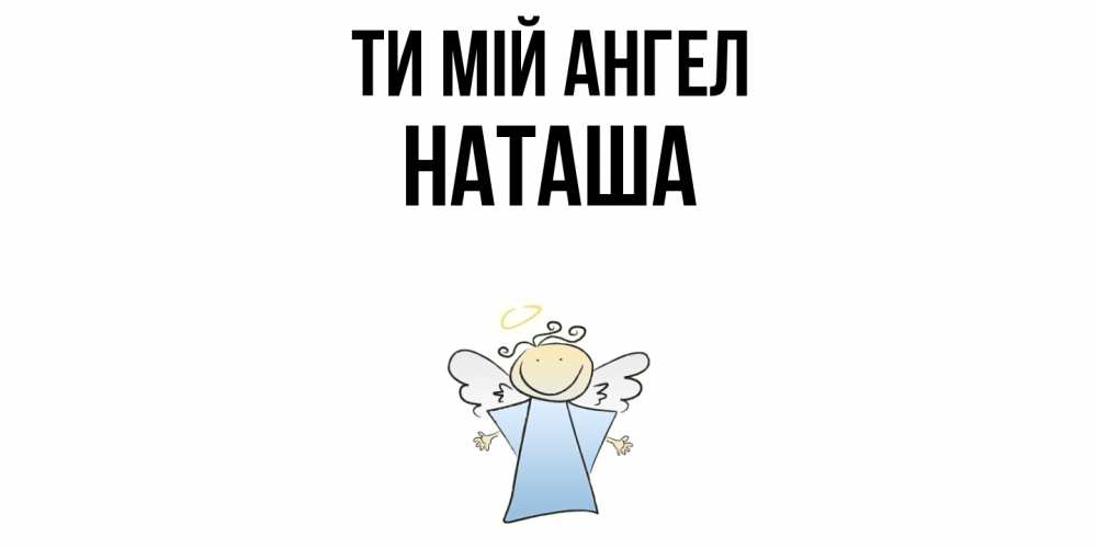 Открытка на каждый день з підписом, Наташа Ти мій ангел ангел Прикольна листівка з побажанням онлайн скачати безкоштовно 