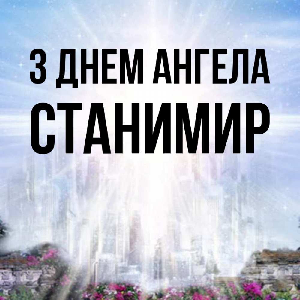 Открытка на каждый день з підписом, Станимир З Днем ангела небесный свет Прикольна листівка з побажанням онлайн скачати безкоштовно 