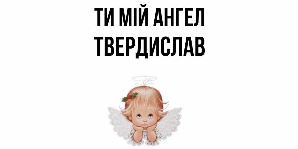 Открытка на каждый день з підписом, Твердислав Ти мій ангел ангел Прикольна листівка з побажанням онлайн скачати безкоштовно 