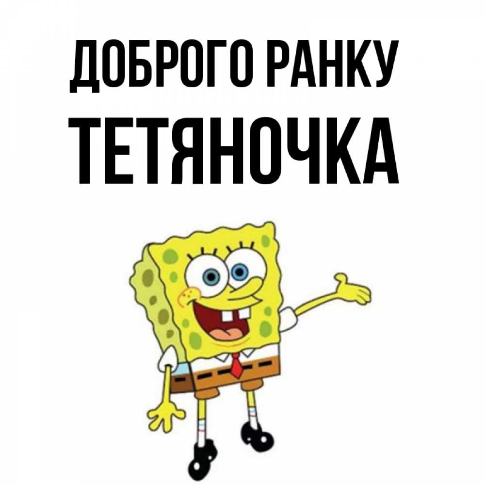 Открытка на каждый день з підписом, Тетяночка Доброго ранку губка боб улыбается Прикольна листівка з побажанням онлайн скачати безкоштовно 