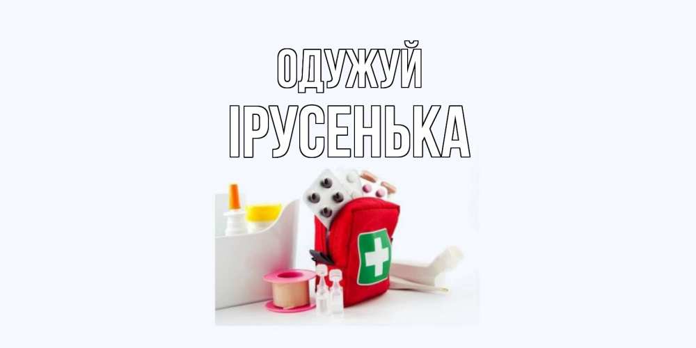 Открытка на каждый день з підписом, Ірусенька Одужуй аптечка Прикольна листівка з побажанням онлайн скачати безкоштовно 