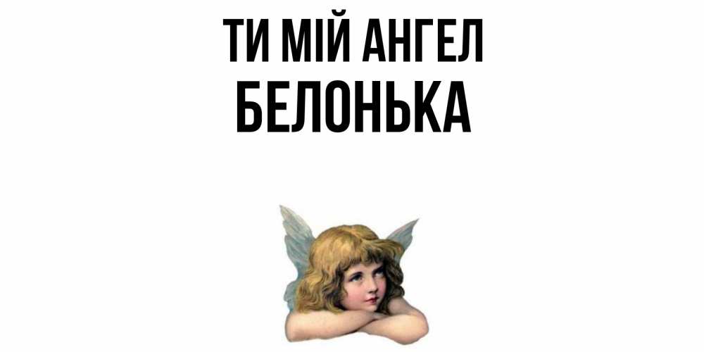 Открытка на каждый день з підписом, Белонька Ти мій ангел ангел Прикольна листівка з побажанням онлайн скачати безкоштовно 