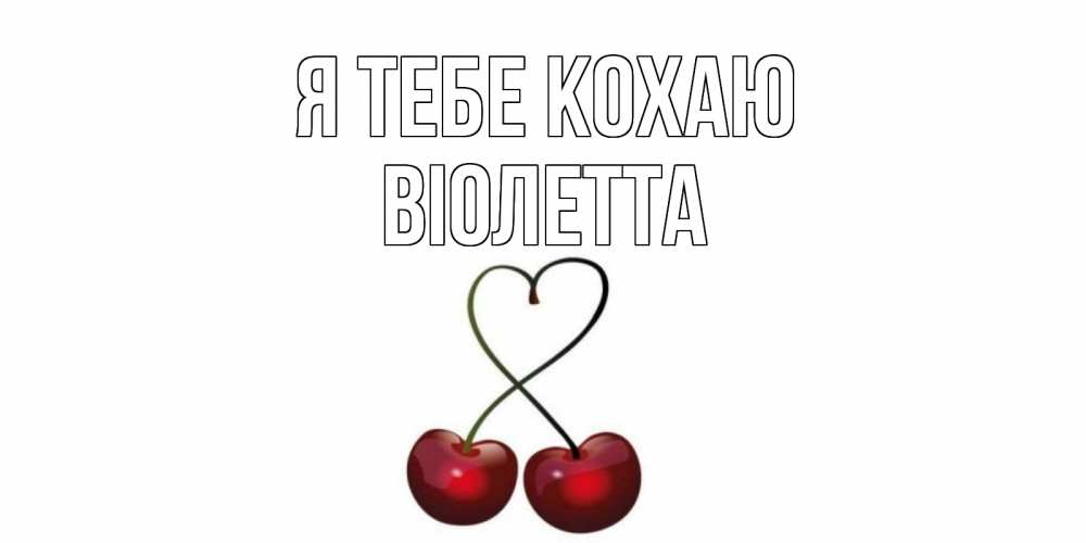 Открытка на каждый день з підписом, Віолетта Я тебе кохаю вишня Прикольна листівка з побажанням онлайн скачати безкоштовно 