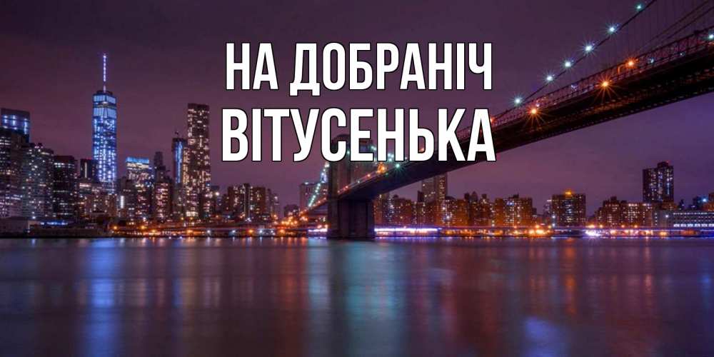 Открытка на каждый день з підписом, Вітусенька На добраніч ночной мост Прикольна листівка з побажанням онлайн скачати безкоштовно 