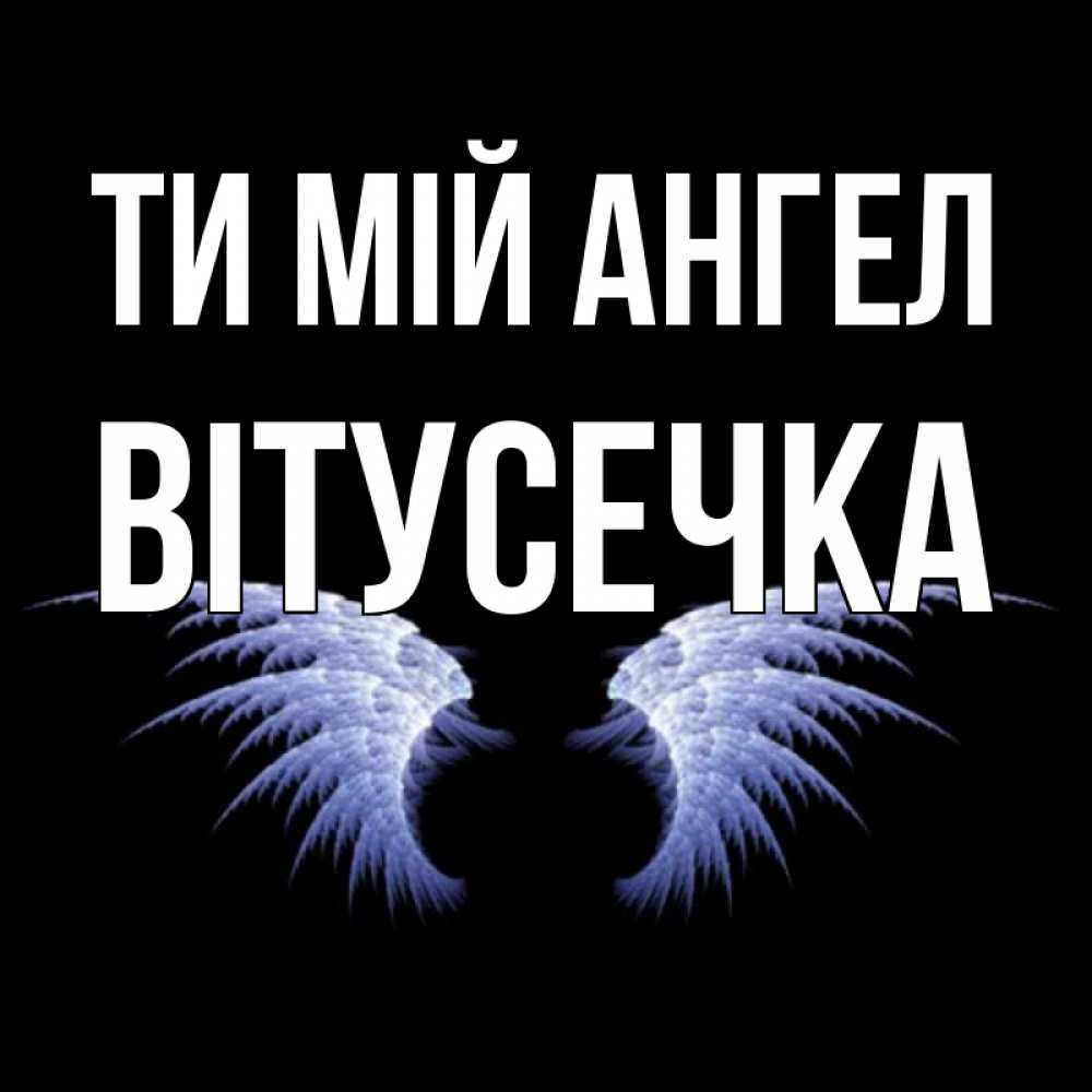 Открытка на каждый день з підписом, Вітусечка Ти мій ангел ангельские крылья на черном фоне Прикольна листівка з побажанням онлайн скачати безкоштовно 