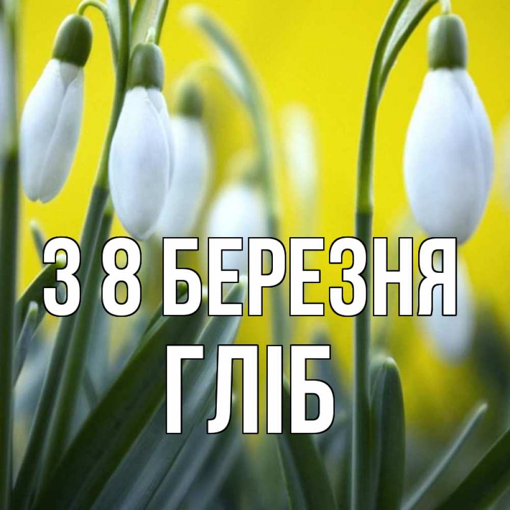 Открытка на каждый день з підписом, Гліб З 8 БЕРЕЗНЯ весенние цветы Прикольна листівка з побажанням онлайн скачати безкоштовно 