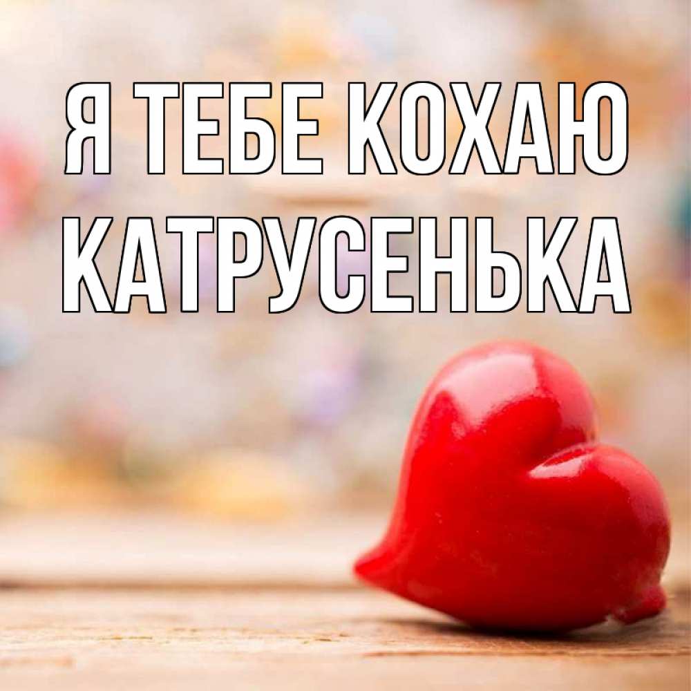 Открытка на каждый день з підписом, Катрусенька Я тебе кохаю красота 3 Прикольна листівка з побажанням онлайн скачати безкоштовно 