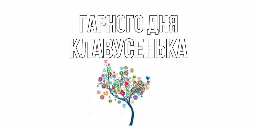 Открытка на каждый день з підписом, Клавусенька Гарного дня открытка на каждый день Прикольна листівка з побажанням онлайн скачати безкоштовно 