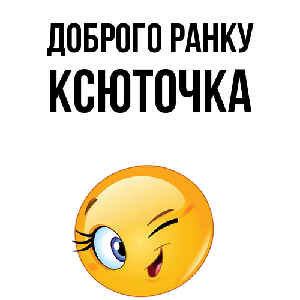 Открытка на каждый день з підписом, Ксюточка Доброго ранку хорошее настроение Прикольна листівка з побажанням онлайн скачати безкоштовно 