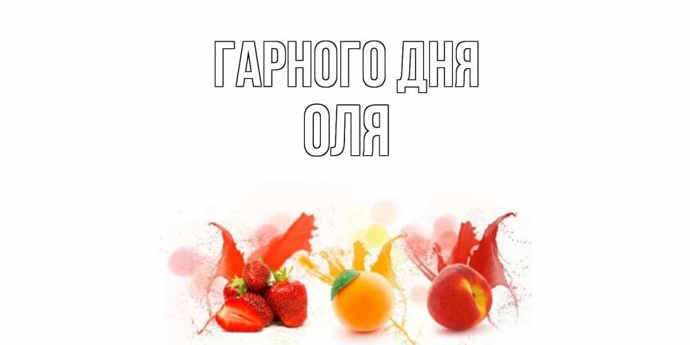 Открытка на каждый день з підписом, Оля Гарного дня открытки Прикольна листівка з побажанням онлайн скачати безкоштовно 