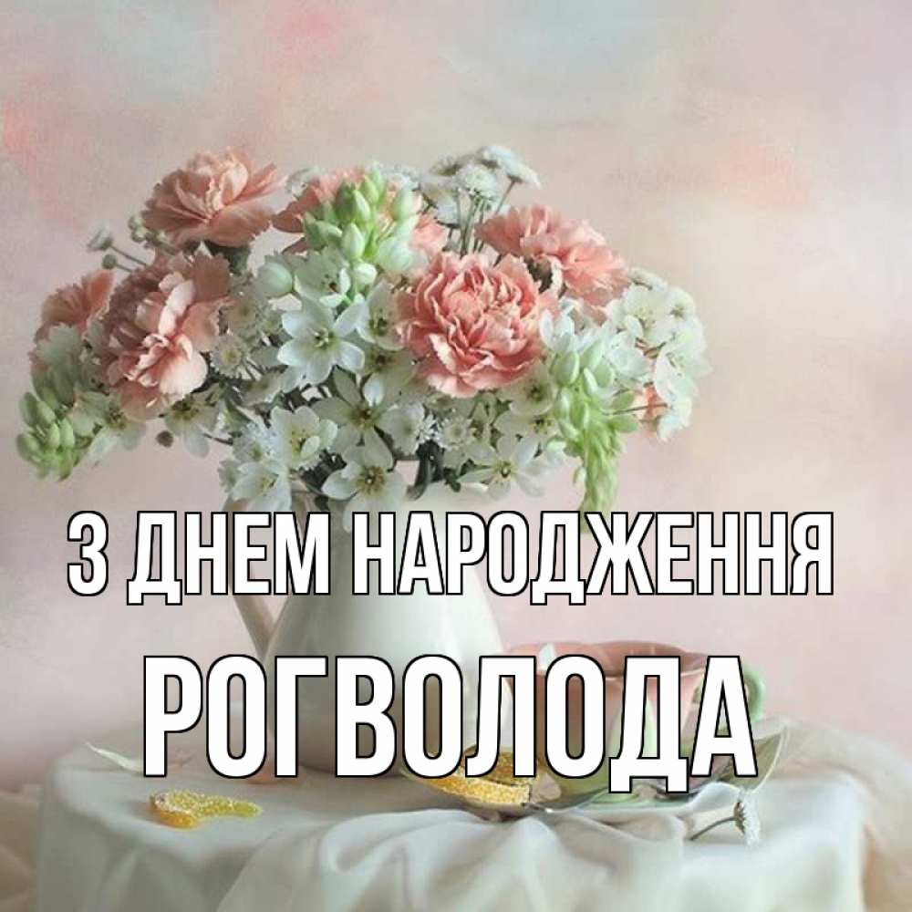 Открытка на каждый день з підписом, Рогволода З Днем народження с цветами Прикольна листівка з побажанням онлайн скачати безкоштовно 