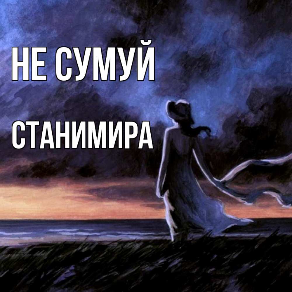 Открытка на каждый день з підписом, Станимира Не сумуй картина Прикольна листівка з побажанням онлайн скачати безкоштовно 