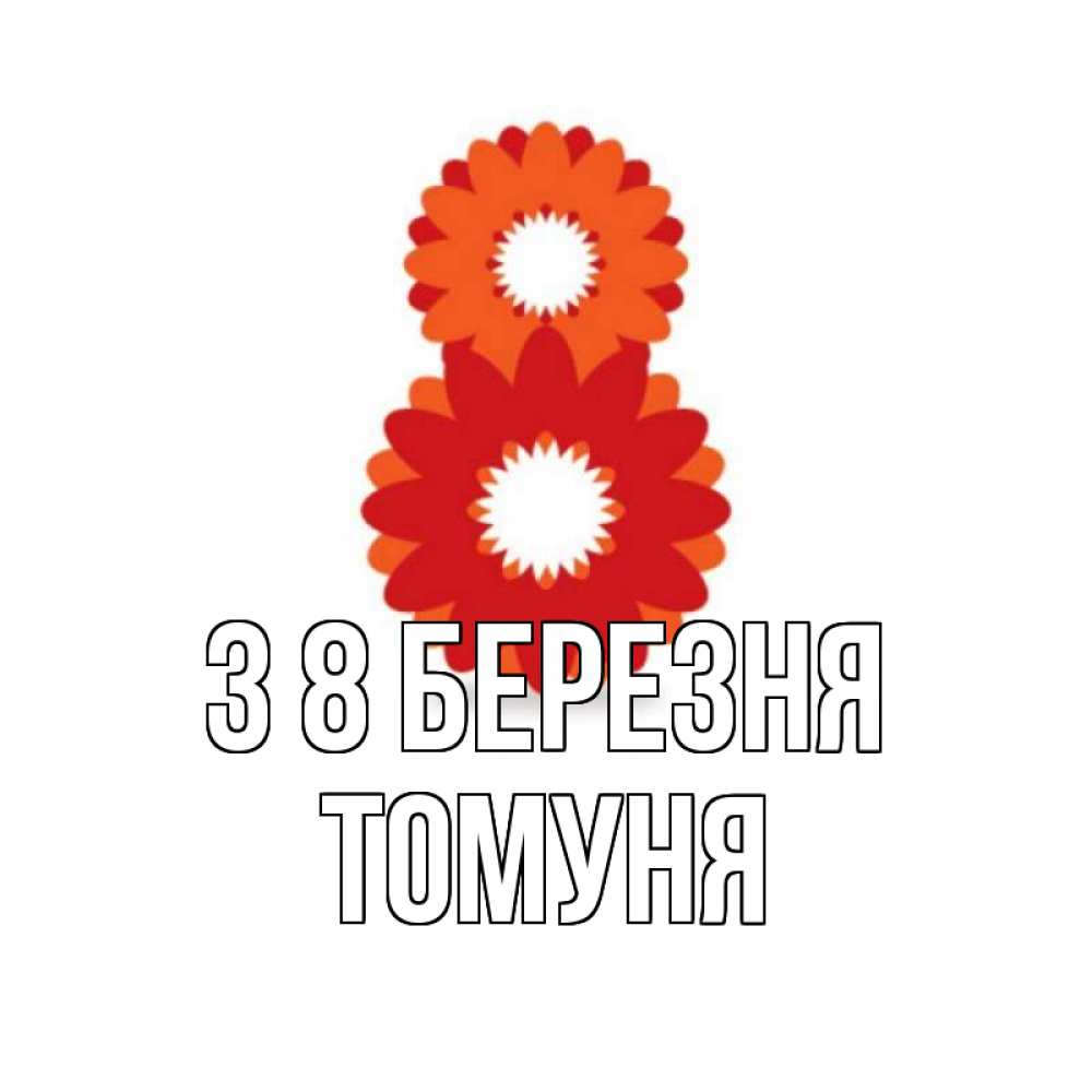 Открытка на каждый день з підписом, Томуня З 8 БЕРЕЗНЯ восьмерка из лепестков Прикольна листівка з побажанням онлайн скачати безкоштовно 