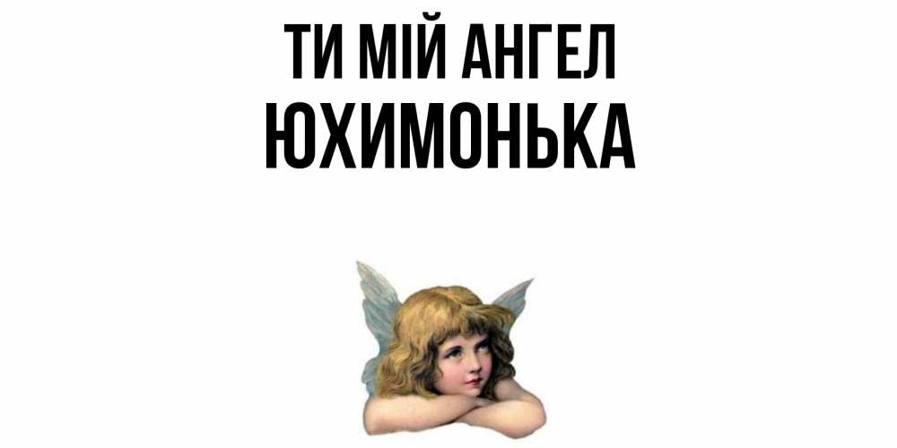 Открытка на каждый день з підписом, Юхимонька Ти мій ангел ангел Прикольна листівка з побажанням онлайн скачати безкоштовно 