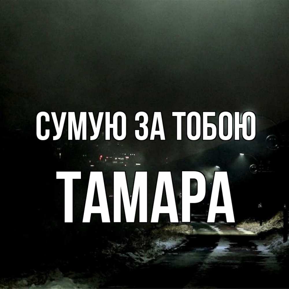 Открытка на каждый день з підписом, Тамара Сумую за тобою окраина города Прикольна листівка з побажанням онлайн скачати безкоштовно 