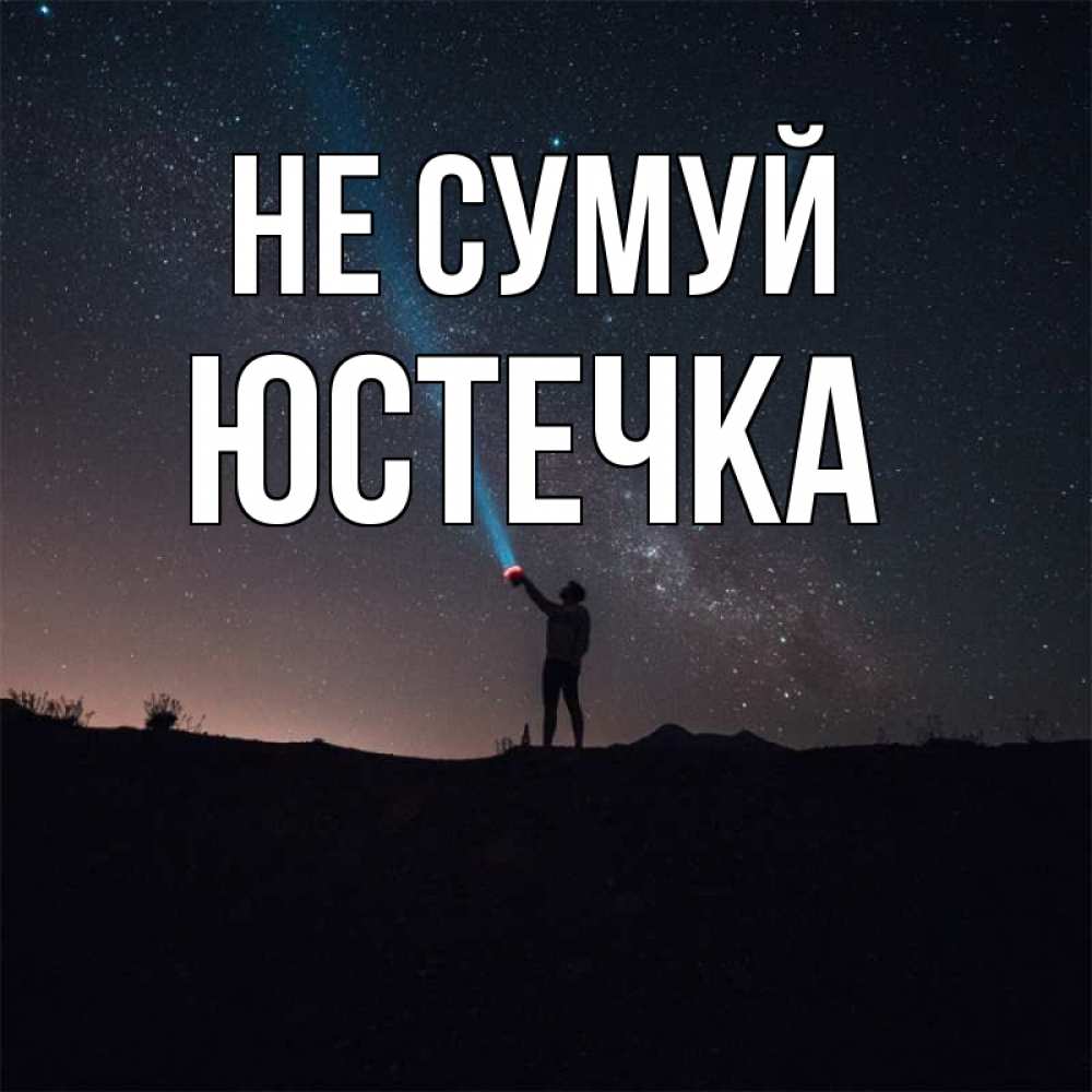 Открытка на каждый день з підписом, Юстечка Не сумуй луч света и млечный путь Прикольна листівка з побажанням онлайн скачати безкоштовно 
