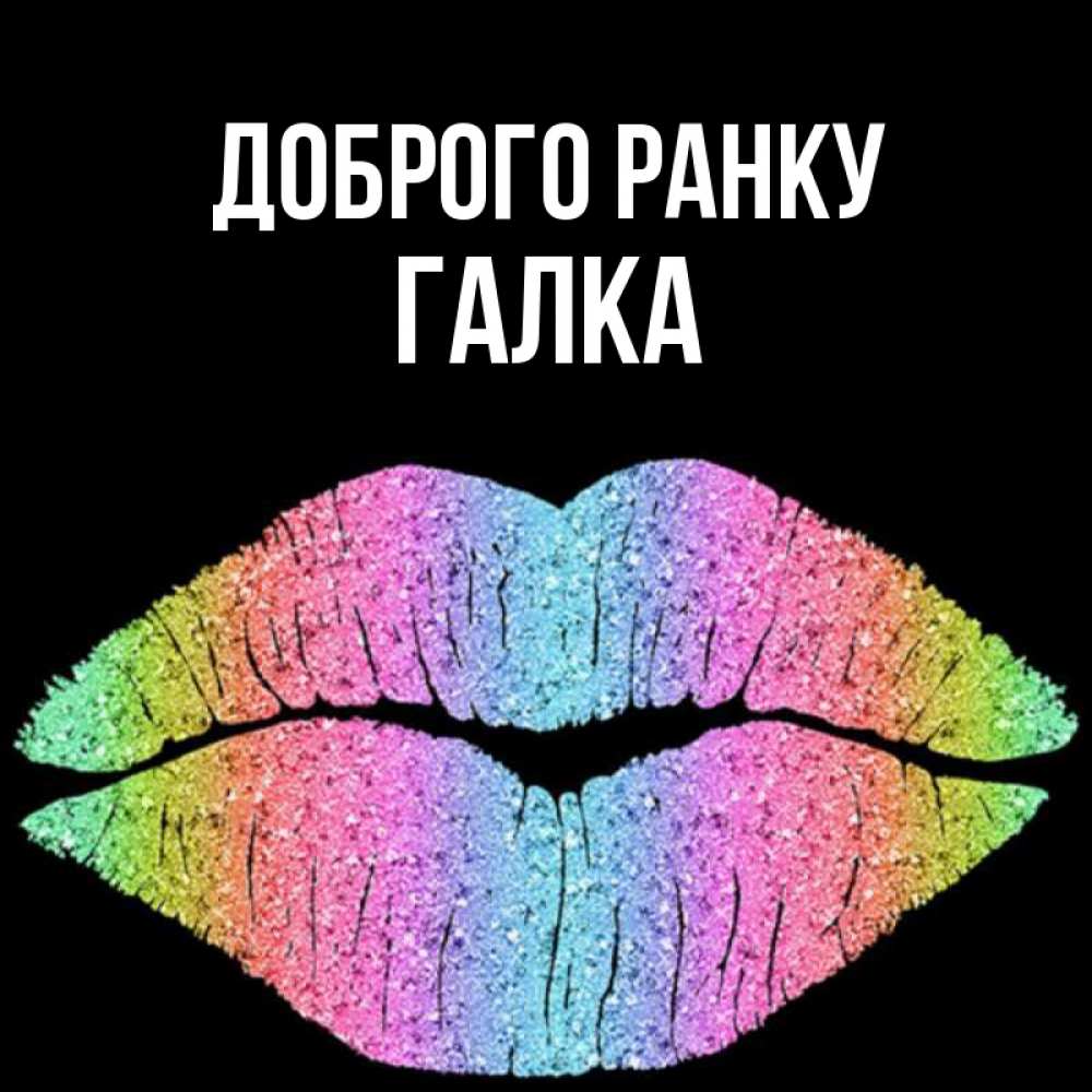 Открытка на каждый день з підписом, Галка Доброго ранку радужные губы Прикольна листівка з побажанням онлайн скачати безкоштовно 