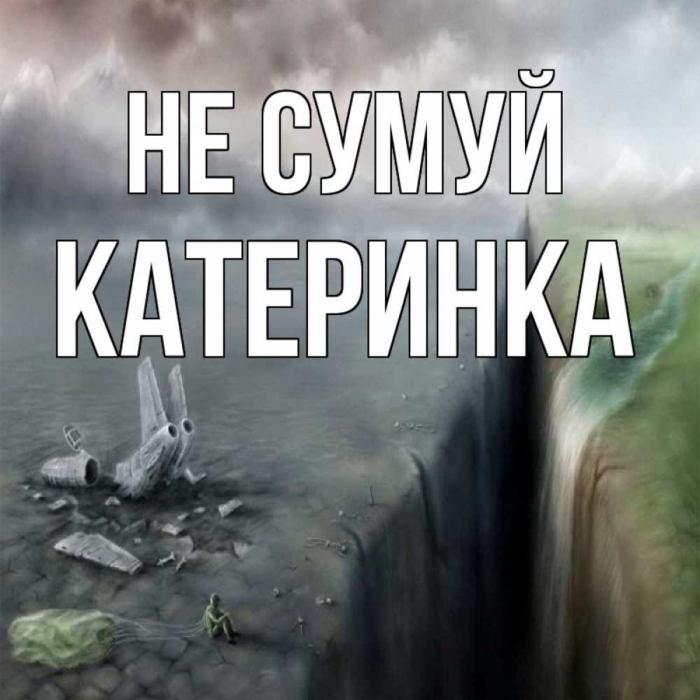 Открытка на каждый день з підписом, Катеринка Не сумуй все спаслись. Прикольна листівка з побажанням онлайн скачати безкоштовно 