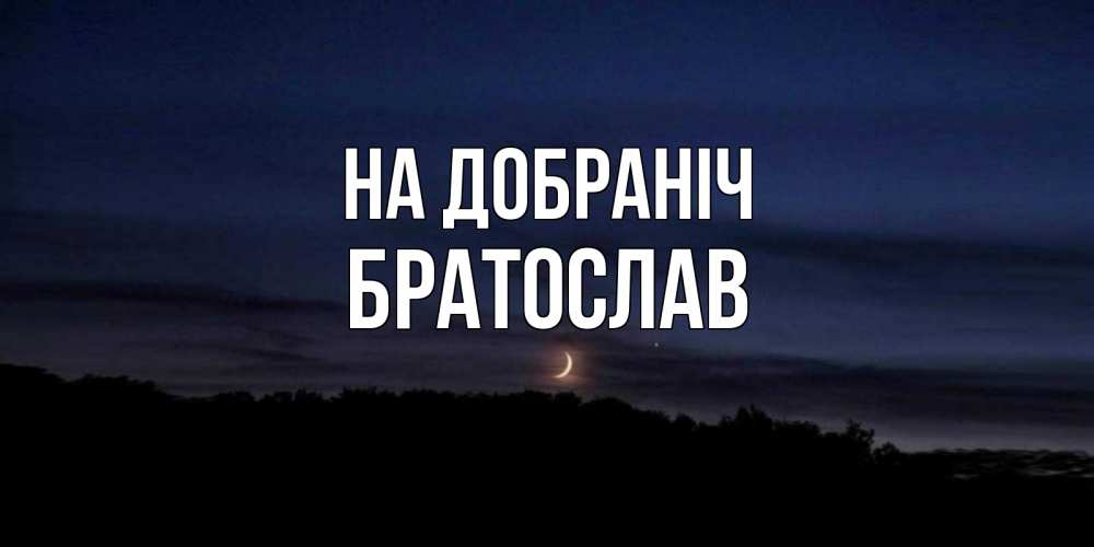 Открытка на каждый день з підписом, Братослав На добраніч месяц Прикольна листівка з побажанням онлайн скачати безкоштовно 
