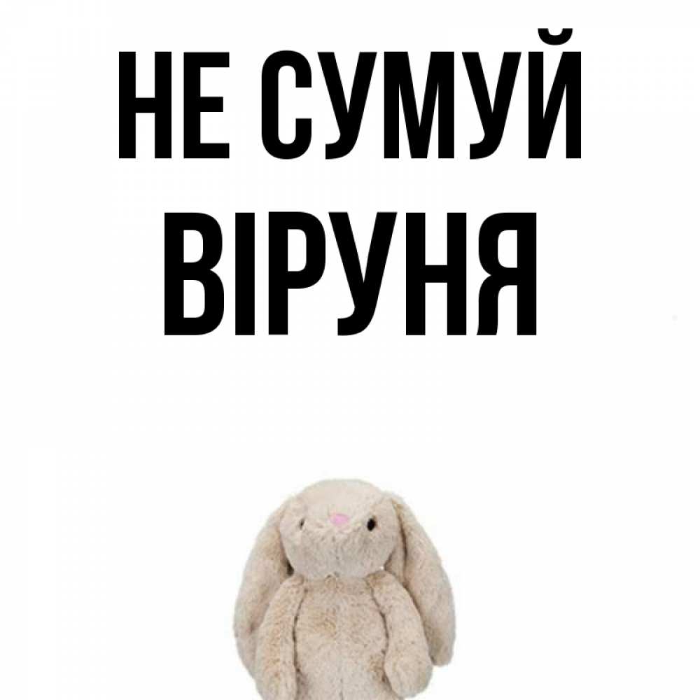 Открытка на каждый день з підписом, Віруня Не сумуй детская игрушка зайчика Прикольна листівка з побажанням онлайн скачати безкоштовно 