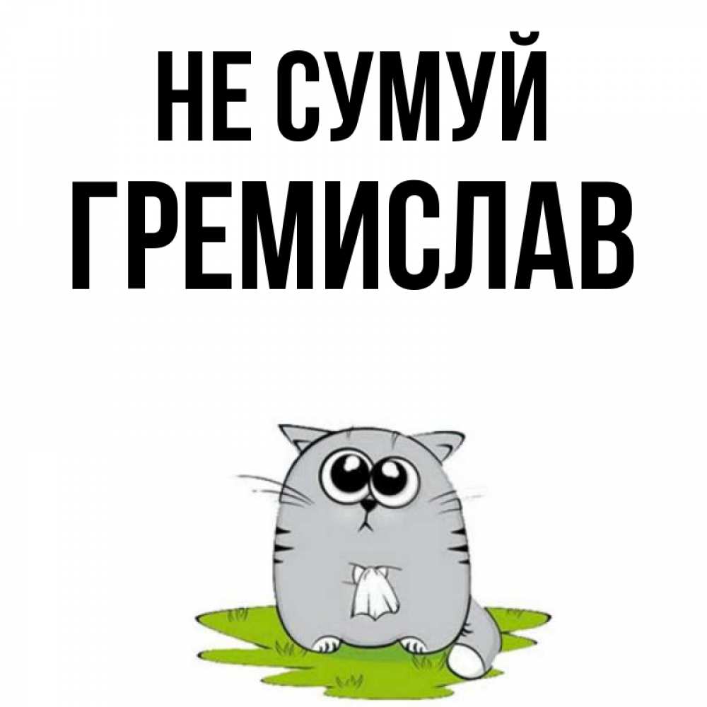 Открытка на каждый день з підписом, Гремислав Не сумуй грустный котяра Прикольна листівка з побажанням онлайн скачати безкоштовно 