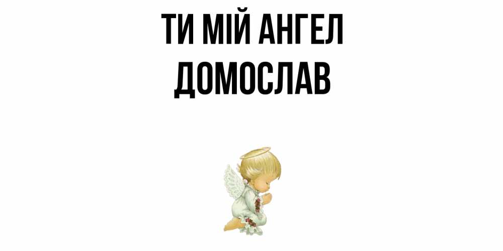 Открытка на каждый день з підписом, Домослав Ти мій ангел ангел Прикольна листівка з побажанням онлайн скачати безкоштовно 