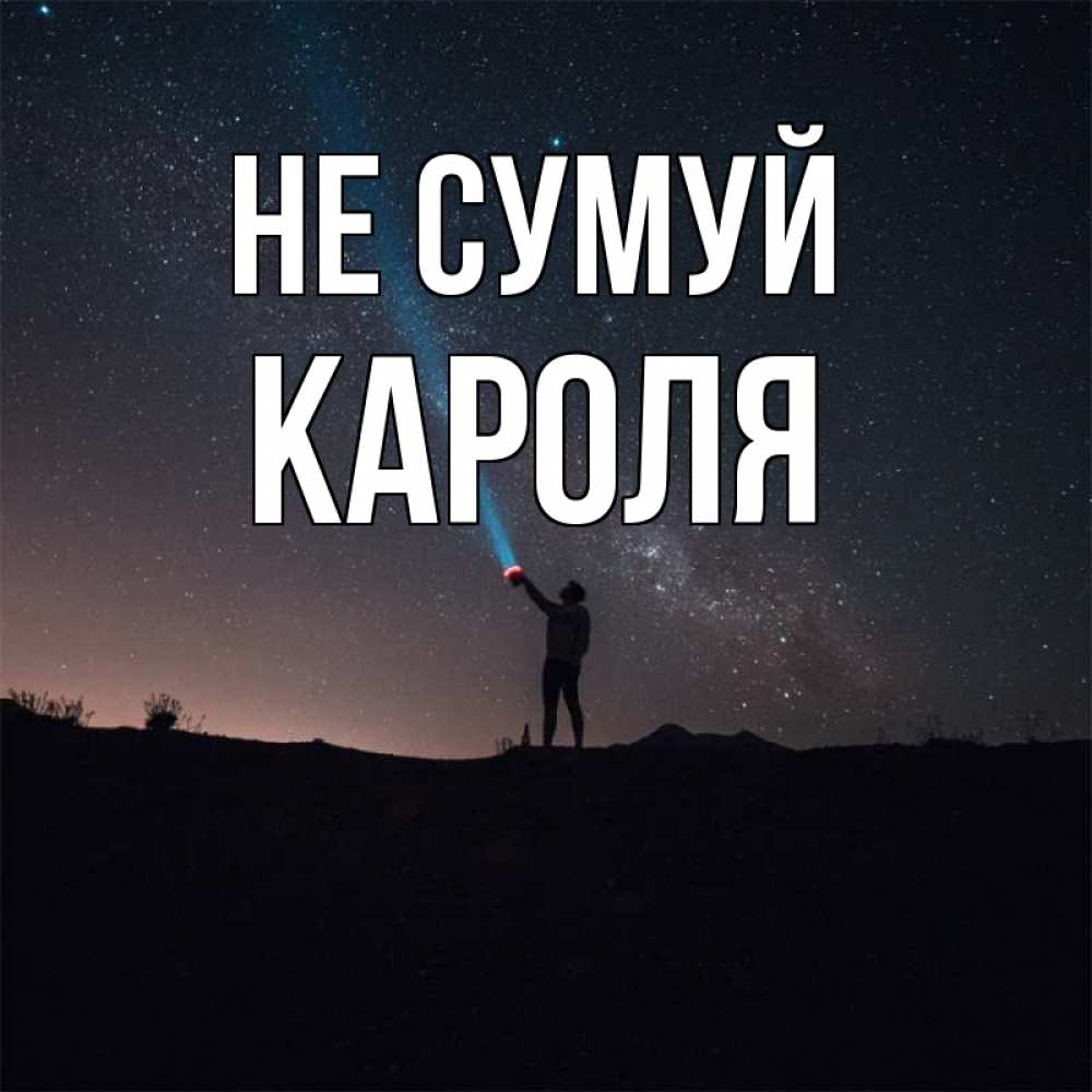 Открытка на каждый день з підписом, Кароля Не сумуй луч света и млечный путь Прикольна листівка з побажанням онлайн скачати безкоштовно 