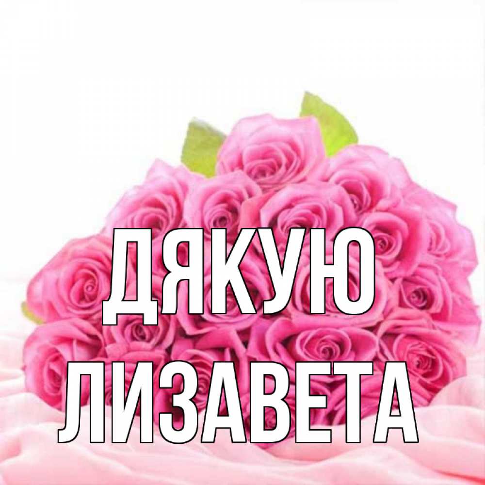 Открытка на каждый день з підписом, Лизавета Дякую розовые розы с подписью Прикольна листівка з побажанням онлайн скачати безкоштовно 