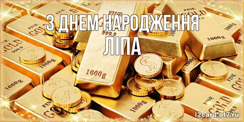 Открытка на каждый день з підписом, Ліпа З Днем народження золотые слитки и золотые монеты на открытке Прикольна листівка з побажанням онлайн скачати безкоштовно 
