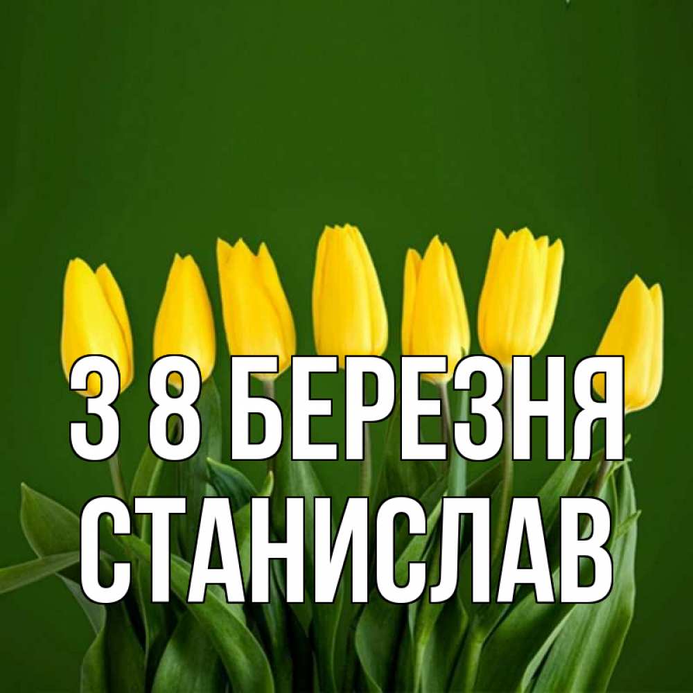 Открытка на каждый день з підписом, Станислав З 8 БЕРЕЗНЯ желтого цвета 3 Прикольна листівка з побажанням онлайн скачати безкоштовно 