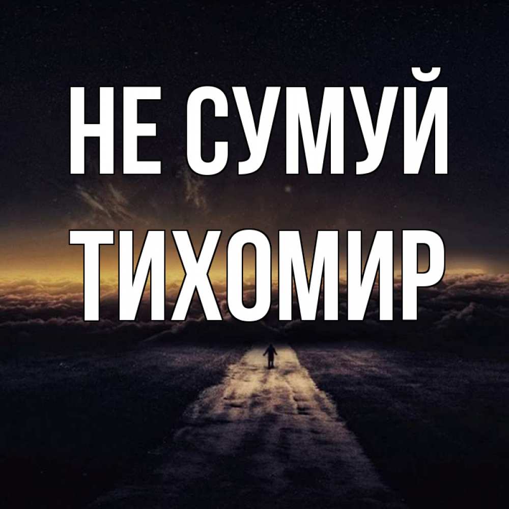 Открытка на каждый день з підписом, Тихомир Не сумуй дорога в никуда Прикольна листівка з побажанням онлайн скачати безкоштовно 