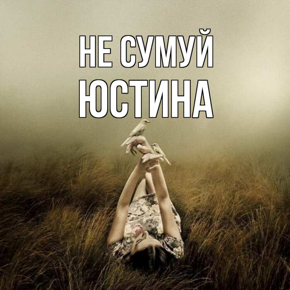 Открытка на каждый день з підписом, Юстина Не сумуй поле и туман Прикольна листівка з побажанням онлайн скачати безкоштовно 
