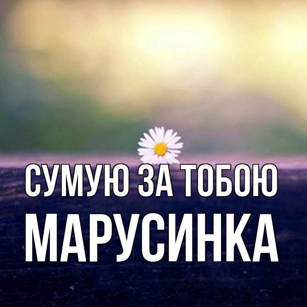 Открытка на каждый день з підписом, Марусинка Сумую за тобою приходи в гости Прикольна листівка з побажанням онлайн скачати безкоштовно 